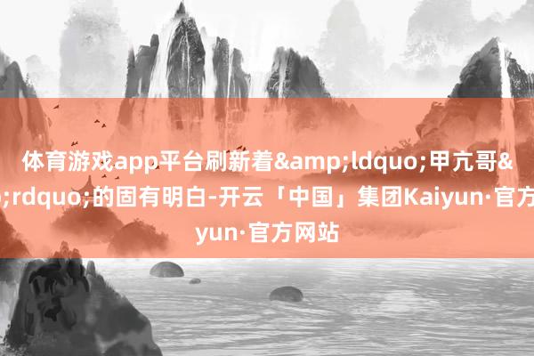 体育游戏app平台刷新着“甲亢哥”的固有明白-开云「中国」集团Kaiyun·官方网站
