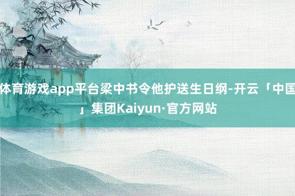 体育游戏app平台梁中书令他护送生日纲-开云「中国」集团Kaiyun·官方网站