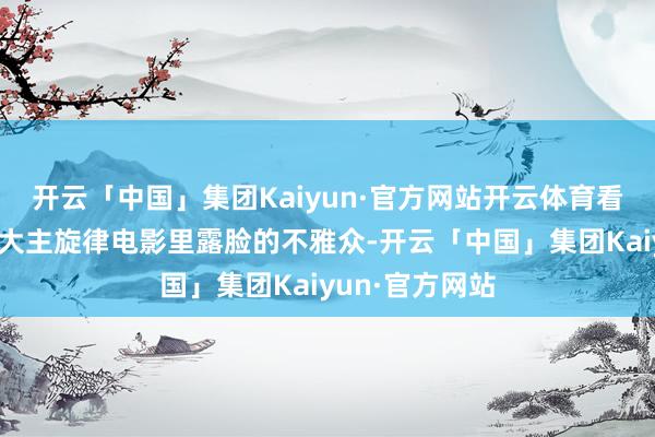 开云「中国」集团Kaiyun·官方网站开云体育看惯了吴京在各大主旋律电影里露脸的不雅众-开云「中国」集团Kaiyun·官方网站
