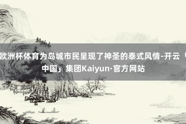 欧洲杯体育为岛城市民呈现了神圣的泰式风情-开云「中国」集团Kaiyun·官方网站