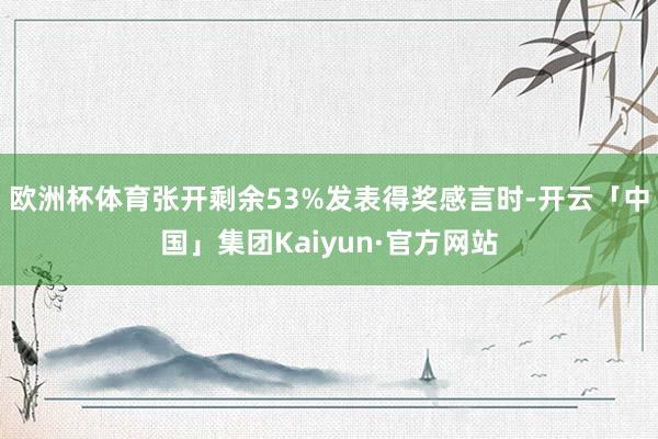 欧洲杯体育张开剩余53%发表得奖感言时-开云「中国」集团Kaiyun·官方网站