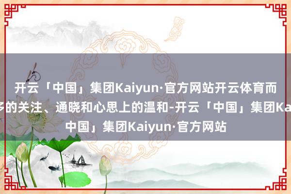 开云「中国」集团Kaiyun·官方网站开云体育而予以青少年更多的关注、通晓和心思上的温和-开云「中国」集团Kaiyun·官方网站
