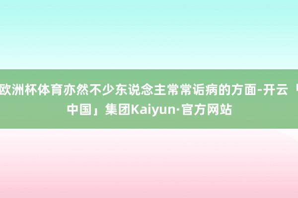 欧洲杯体育亦然不少东说念主常常诟病的方面-开云「中国」集团Kaiyun·官方网站