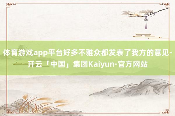 体育游戏app平台好多不雅众都发表了我方的意见-开云「中国」集团Kaiyun·官方网站