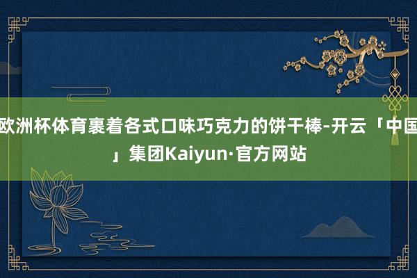 欧洲杯体育裹着各式口味巧克力的饼干棒-开云「中国」集团Kaiyun·官方网站