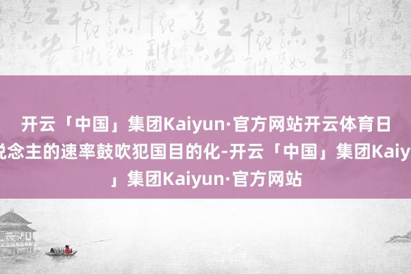 开云「中国」集团Kaiyun·官方网站开云体育日本正以惊东说念主的速率鼓吹犯国目的化-开云「中国」集团Kaiyun·官方网站
