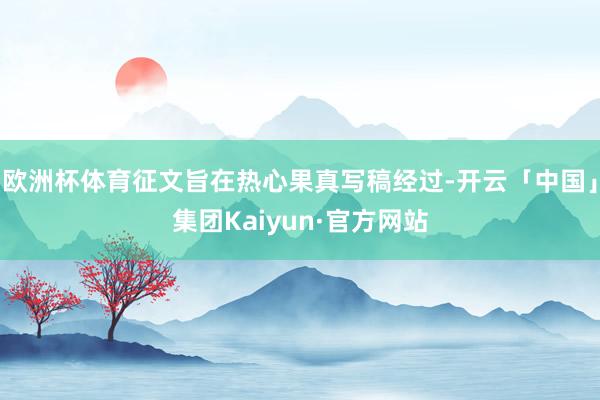 欧洲杯体育征文旨在热心果真写稿经过-开云「中国」集团Kaiyun·官方网站
