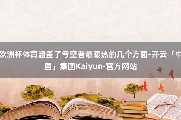 欧洲杯体育涵盖了亏空者最暖热的几个方面-开云「中国」集团Kaiyun·官方网站