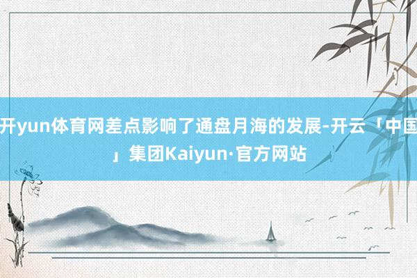 开yun体育网差点影响了通盘月海的发展-开云「中国」集团Kaiyun·官方网站