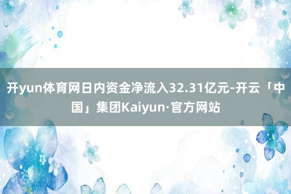 开yun体育网日内资金净流入32.31亿元-开云「中国」集团Kaiyun·官方网站