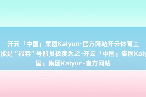 开云「中国」集团Kaiyun·官方网站开云体育上述两次事故可能是“福特”号船员极度为之-开云「中国」集团Kaiyun·官方网站