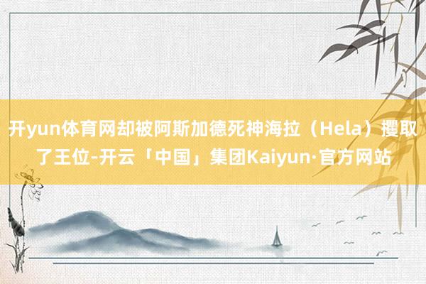 开yun体育网却被阿斯加德死神海拉(Hela)攫取了王位-开云「中国」集团Kaiyun·官方网站