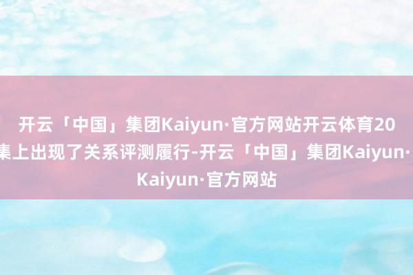 开云「中国」集团Kaiyun·官方网站开云体育2022 年鸠集上出现了关系评测履行-开云「中国」集团Kaiyun·官方网站