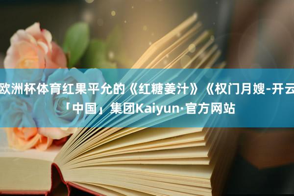 欧洲杯体育红果平允的《红糖姜汁》《权门月嫂-开云「中国」集团Kaiyun·官方网站