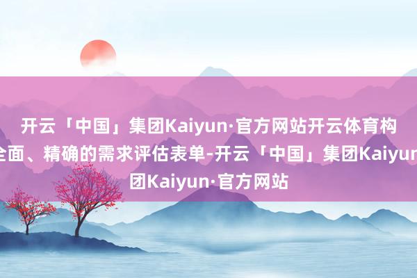 开云「中国」集团Kaiyun·官方网站开云体育构建科学、全面、精确的需求评估表单-开云「中国」集团Kaiyun·官方网站