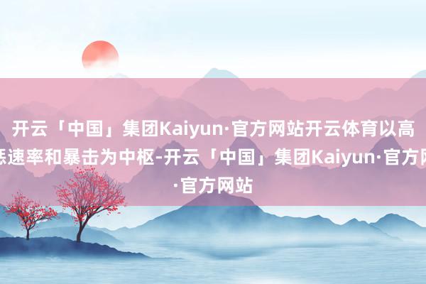 开云「中国」集团Kaiyun·官方网站开云体育以高膺惩速率和暴击为中枢-开云「中国」集团Kaiyun·官方网站