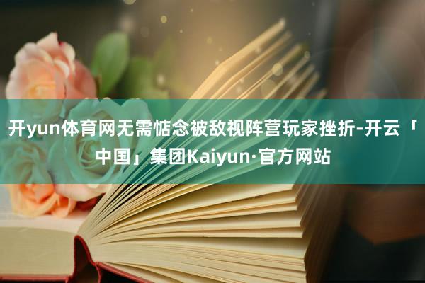 开yun体育网无需惦念被敌视阵营玩家挫折-开云「中国」集团Kaiyun·官方网站