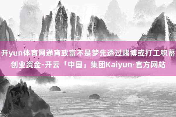 开yun体育网通宵致富不是梦先透过赌博或打工积蓄创业资金-开云「中国」集团Kaiyun·官方网站