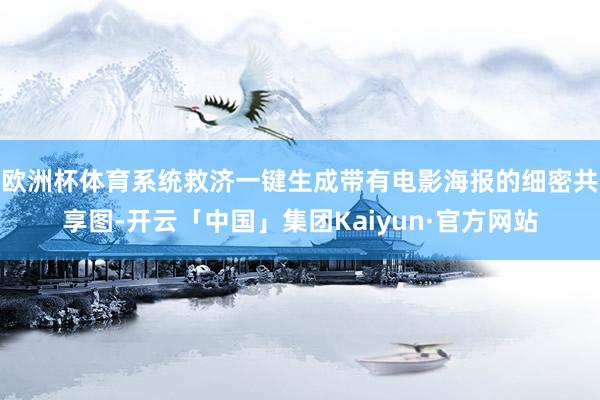 欧洲杯体育系统救济一键生成带有电影海报的细密共享图-开云「中国」集团Kaiyun·官方网站