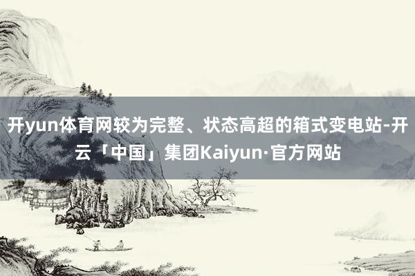 开yun体育网较为完整、状态高超的箱式变电站-开云「中国」集团Kaiyun·官方网站