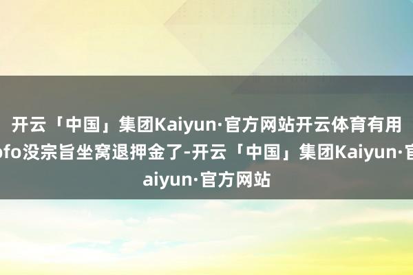 开云「中国」集团Kaiyun·官方网站开云体育有用户发现ofo没宗旨坐窝退押金了-开云「中国」集团Kaiyun·官方网站
