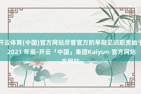 开云体育(中国)官方网站尽管官方的早期见识职责始于 2021 年底-开云「中国」集团Kaiyun·官方网站