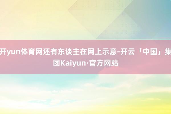 开yun体育网还有东谈主在网上示意-开云「中国」集团Kaiyun·官方网站