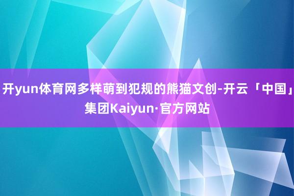 开yun体育网多样萌到犯规的熊猫文创-开云「中国」集团Kaiyun·官方网站